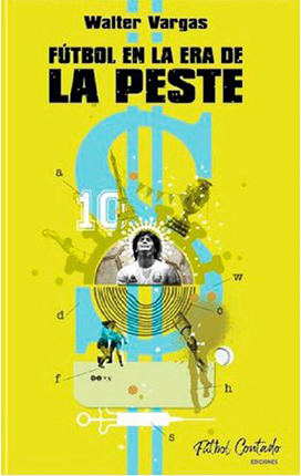 Tapa del libro Fútbol en la era de la Peste, escrito por Walter Vargas